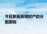 今日更新离婚财产的分割原则