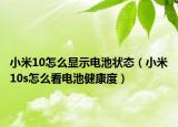 小米10怎么显示电池状态（小米10s怎么看电池健康度）