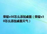 荣耀v30怎么添加桌面（荣耀v30怎么添加桌面天气）