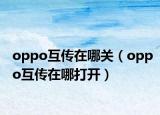 oppo互传在哪关（oppo互传在哪打开）