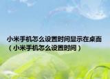 小米手机怎么设置时间显示在桌面（小米手机怎么设置时间）