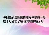 今日最新更新疫情期间休息有一笔钱千万别忘了领 这笔钱你领了吗