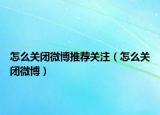 怎么关闭微博推荐关注（怎么关闭微博）