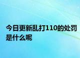 今日更新乱打110的处罚是什么呢