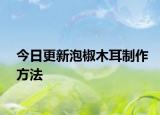 今日更新泡椒木耳制作方法