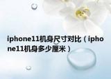 iphone11机身尺寸对比（iphone11机身多少厘米）