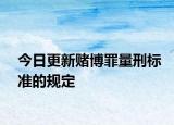 今日更新赌博罪量刑标准的规定
