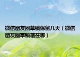 微信朋友圈草稿保留几天（微信朋友圈草稿箱在哪）
