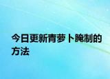 今日更新青萝卜腌制的方法
