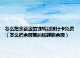 怎么把余额宝的钱转到银行卡免费（怎么把余额宝的钱转到余额）