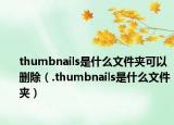 thumbnails是什么文件夹可以删除（.thumbnails是什么文件夹）