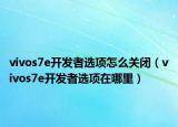 vivos7e开发者选项怎么关闭（vivos7e开发者选项在哪里）