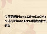 今日更新iPhone12ProDxOMark排行iPhone12Pro到底有什么表现