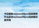 今日更新realmex50pro玩家版有什么缺点realmex50pro玩家版深度评测