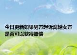 今日更新如果男方起诉离婚女方是否可以获得赔偿