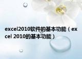 excel2010软件的基本功能（excel 2010的基本功能）