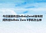 今日更新传音InfinixZero8发布时间传音Infinix Zero 8手机怎么样
