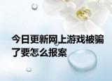今日更新网上游戏被骗了要怎么报案
