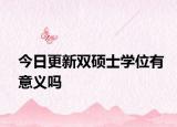 今日更新双硕士学位有意义吗