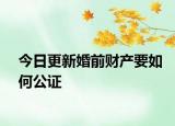 今日更新婚前财产要如何公证