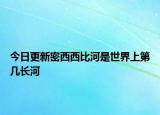 今日更新密西西比河是世界上第几长河