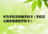 华为手机怎样换手机卡（手机怎么换发信息的手机卡）