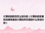计算机的阶段怎么划分的（计算机的发展阶段通常是按计算机所采用的什么来划分的）