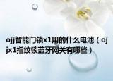 ojj智能门锁x1用的什么电池（ojjx1指纹锁蓝牙网关有哪些）