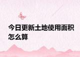 今日更新土地使用面积怎么算