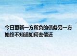 今日更新一方所负的债务另一方始终不知道如何去偿还