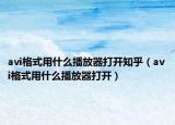 avi格式用什么播放器打开知乎（avi格式用什么播放器打开）