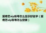 爱奇艺vip账号怎么显示好名字（爱奇艺vip账号怎么登录）