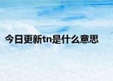 今日更新tn是什么意思