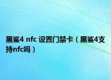 黑鲨4 nfc 设置门禁卡（黑鲨4支持nfc吗）