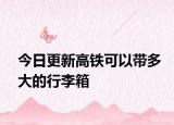 今日更新高铁可以带多大的行李箱
