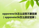 opporeno5k怎么设置不要竖屏（opporeno5k怎么锁定竖屏）