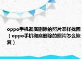 oppo手机彻底删除的照片怎样找回（oppo手机彻底删除的照片怎么恢复）