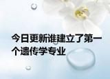 今日更新谁建立了第一个遗传学专业
