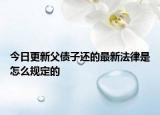 今日更新父债子还的最新法律是怎么规定的