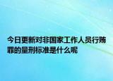 今日更新对非国家工作人员行贿罪的量刑标准是什么呢