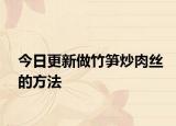 今日更新做竹笋炒肉丝的方法
