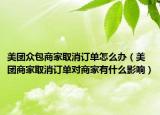 美团众包商家取消订单怎么办（美团商家取消订单对商家有什么影响）