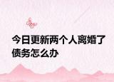 今日更新两个人离婚了债务怎么办