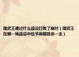 周武王通过什么战役打败了商纣（周武王在哪一场战役中给予商朝致命一击）