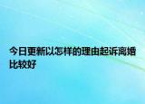 今日更新以怎样的理由起诉离婚比较好