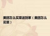 美团怎么买菜送到家（美团怎么买菜）