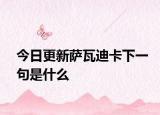 今日更新萨瓦迪卡下一句是什么