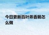 今日更新百叶蒸香肠怎么做