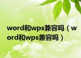 word和wps兼容吗（word和wps兼容吗）