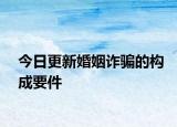 今日更新婚姻诈骗的构成要件